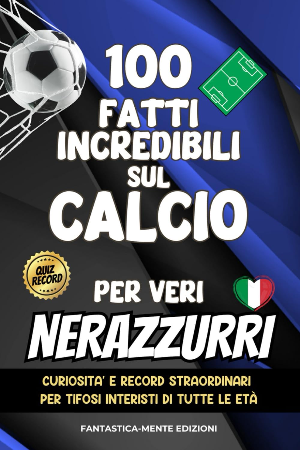 100 Fatti Incredibili Sul Calcio Per Veri Nerazzurri: Curiosità e Record Straordinari Per Tifosi Interisti di Tutte le Età Leisure & Fun