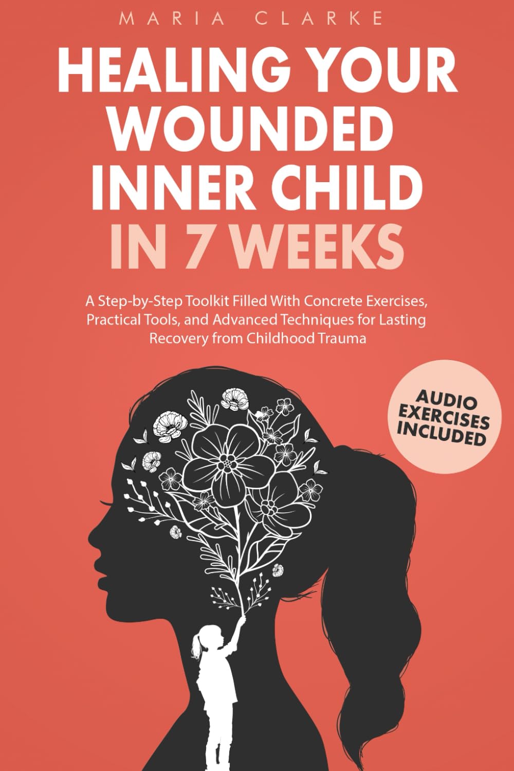 Healing Your Wounded Inner Child in 7 Weeks: A Step-by-Step Toolkit Filled With Concrete Exercises, Practical Tools, and Advanced Techniques for Lasting Recovery from Childhood Trauma book