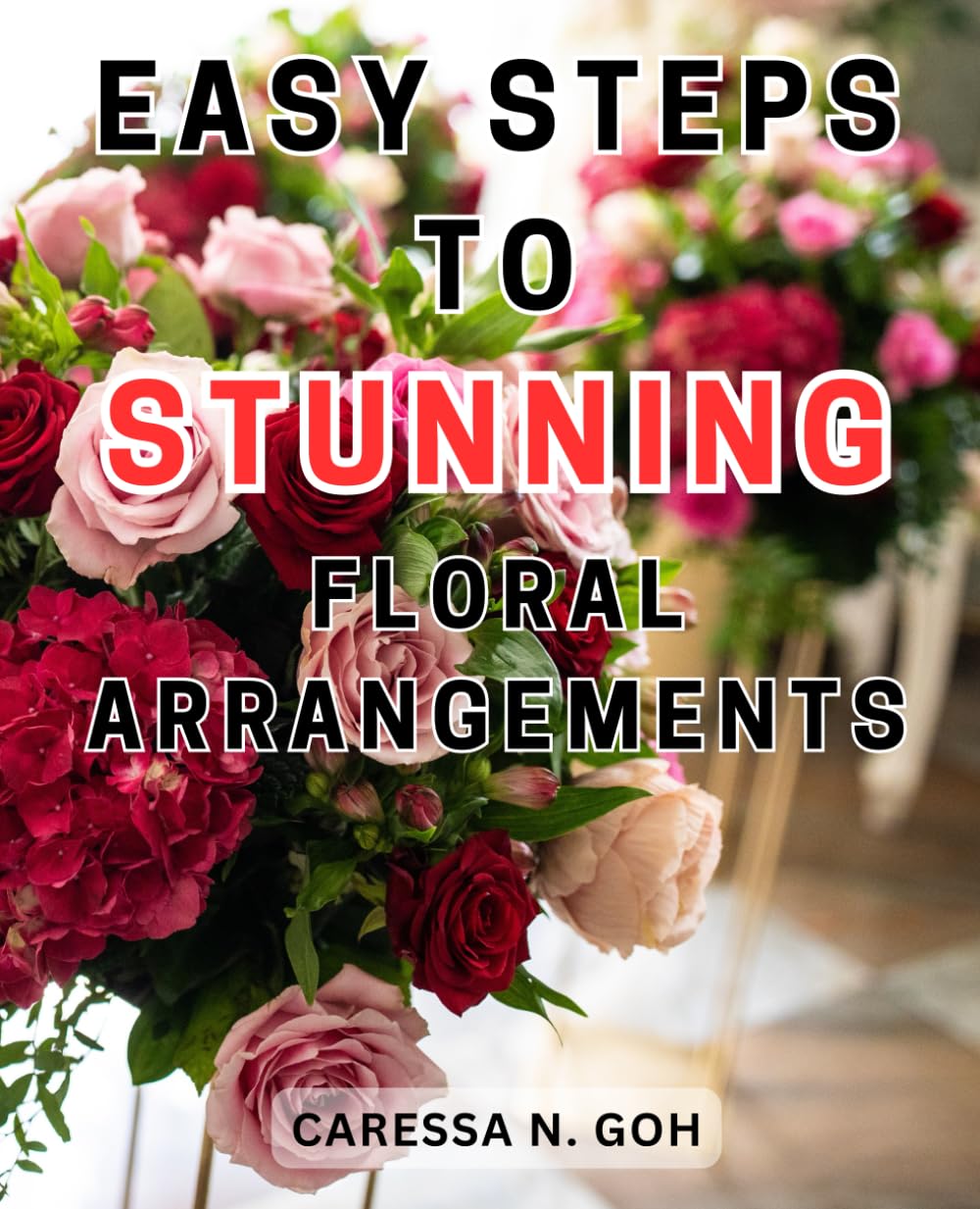 Easy Steps to Stunning Floral Arrangements: Master the Art of Creating Breathtaking Flower Displays with Effortless Techniques and Professional Guidance Hobbies & Crafts