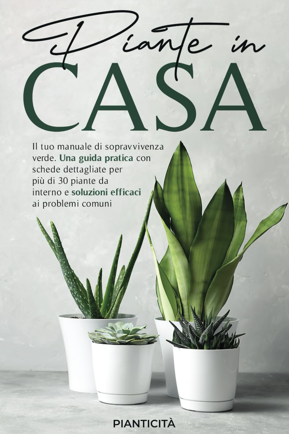Piante in Casa: Il Tuo Manuale di Sopravvivenza Verde. Una Guida Pratica con Schede Dettagliate per più di 30 Piante da Interno e Soluzioni Efficaci ai Problemi Comuni book