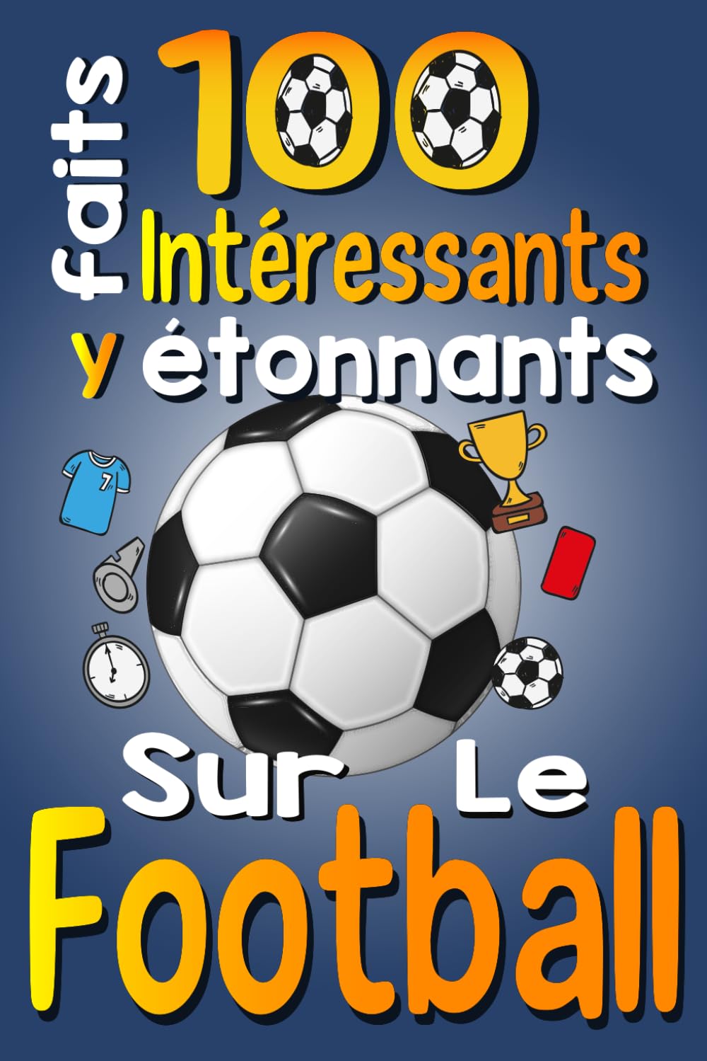 100 Faits Intéressants et étonnants sur le Football: Les Faits Amusants et Les Curiosités Intéressantes du Football pour Les Enfants qui Aiment ce Sport, avec des Images Amusantes book