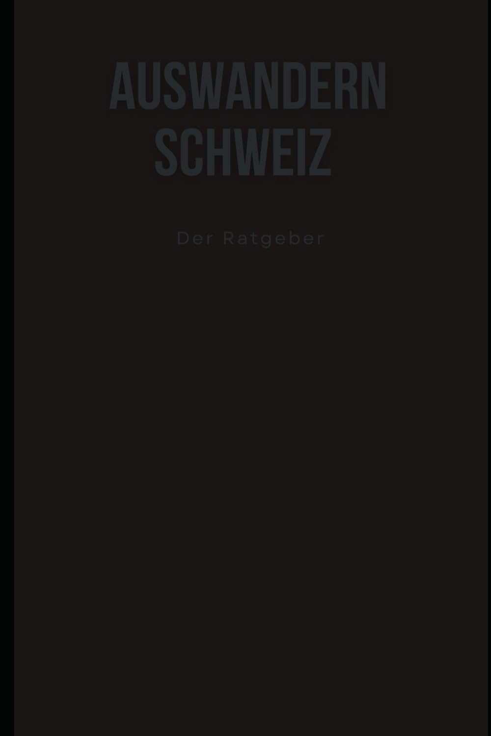 Auswandern Schweiz - der große Ratgeber: Tiefgreifende Erfahrungen beim Auswandern in die Schweiz – mit Kind, Familie oder der Umzug zum Leben und Arbeiten in der Schweiz Learning & Reference