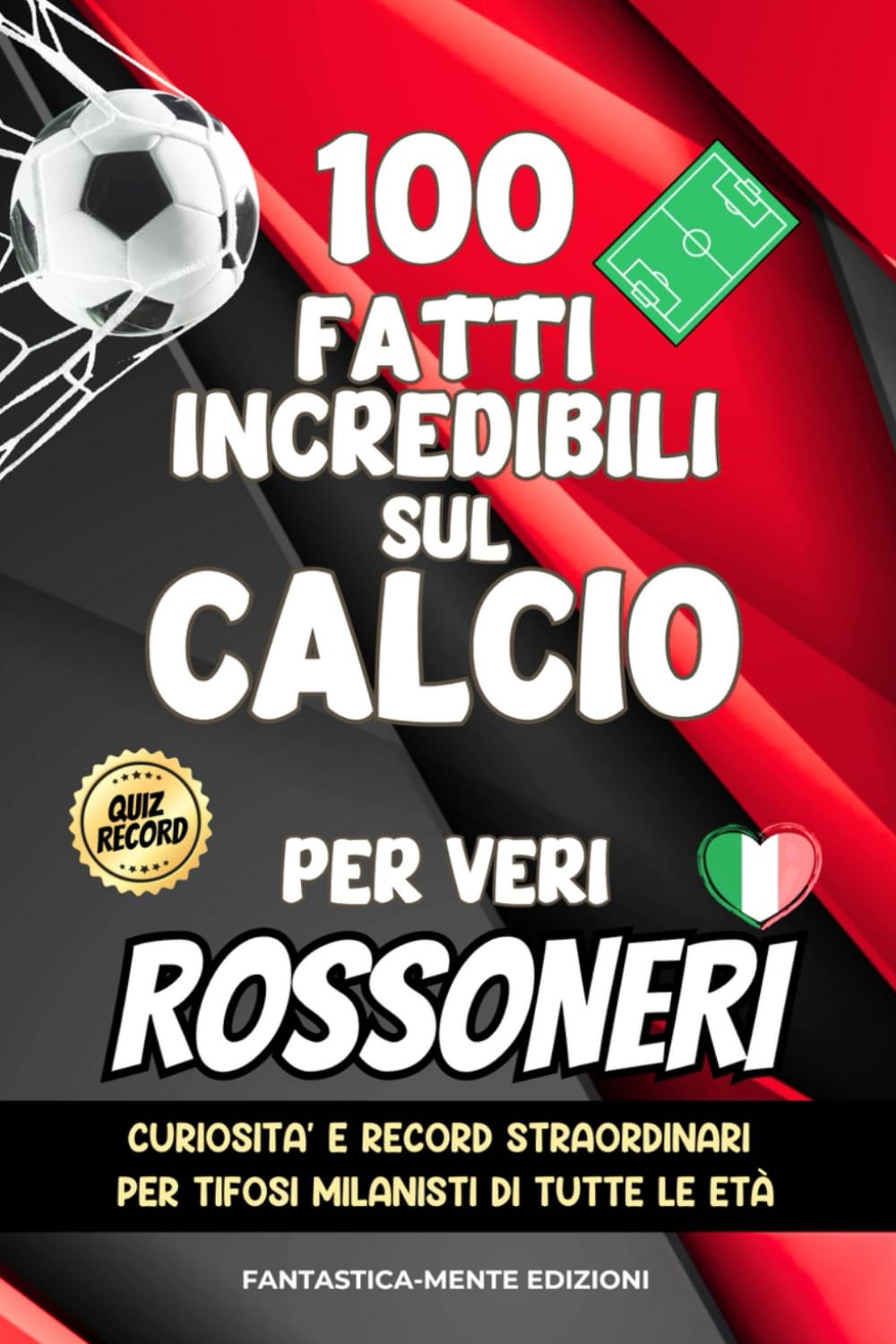 100 Fatti Incredibili Sul Calcio Per Veri Rossoneri: Curiosità e Record Straordinari Per Tifosi Milanisti di Tutte le Età Leisure & Fun
