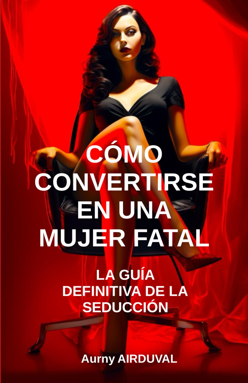 Cómo convertirse en una mujer fatal: la guía definitiva de la seducción: Seducción, Arte de la seducción, Femme Fatale, Búsqueda de pareja, Atraer a los hombres, Seductora book