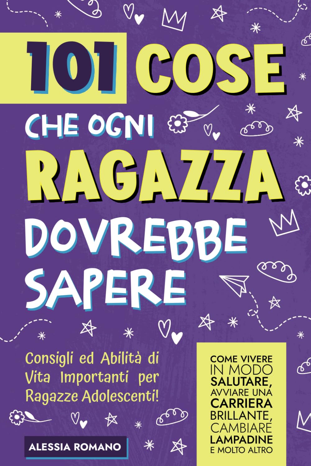 101 Cose che Ogni Ragazza Dovrebbe Sapere: Consigli e Abilità di Vita Importanti per Ragazze Adolescenti! Come vivere in modo salutare, avviare una carriera brillante, cambiare lampadine e molto altro book
