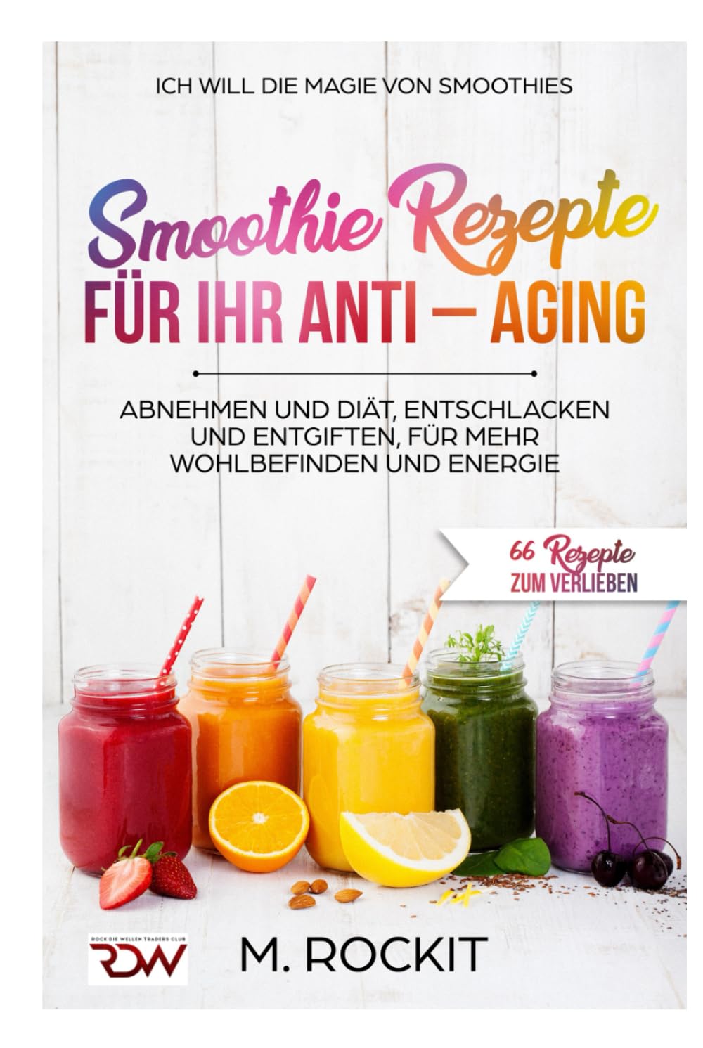 Smoothie Rezepte für Ihr ANTI – AGING, Abnehmen und Diät, Entschlacken und Entgiften, für mehr Wohlbefinden Und Energie: 66 Rezepte zum verlieben book