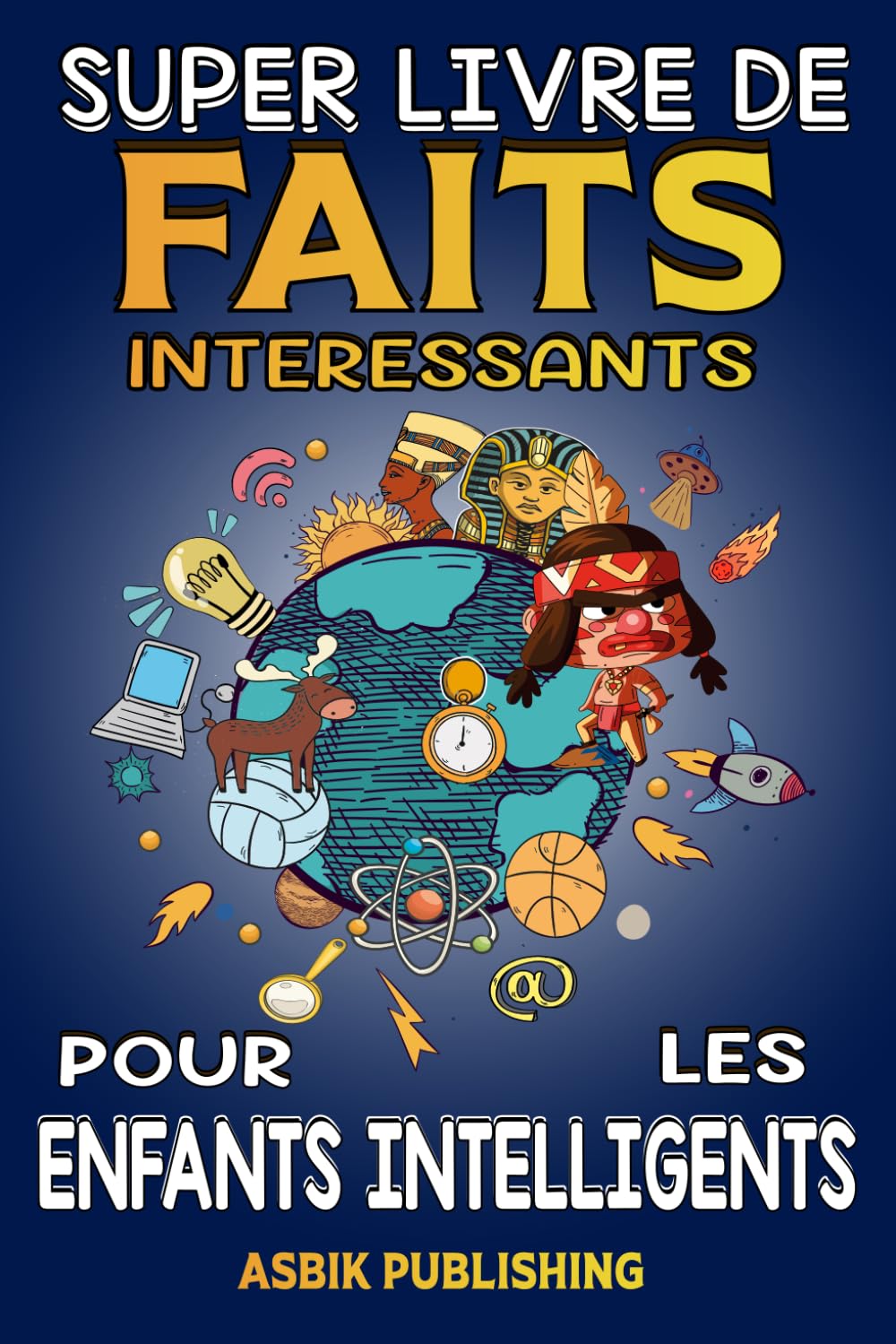 Super Livre de Faits Intéressants pour les Enfants Intelligents: Faits Aléatoires mais Stupéfiants sur L'histoire, La Science, Les Anciennes ... et Plus Encore pour les Garçons et les Filles Politics & History