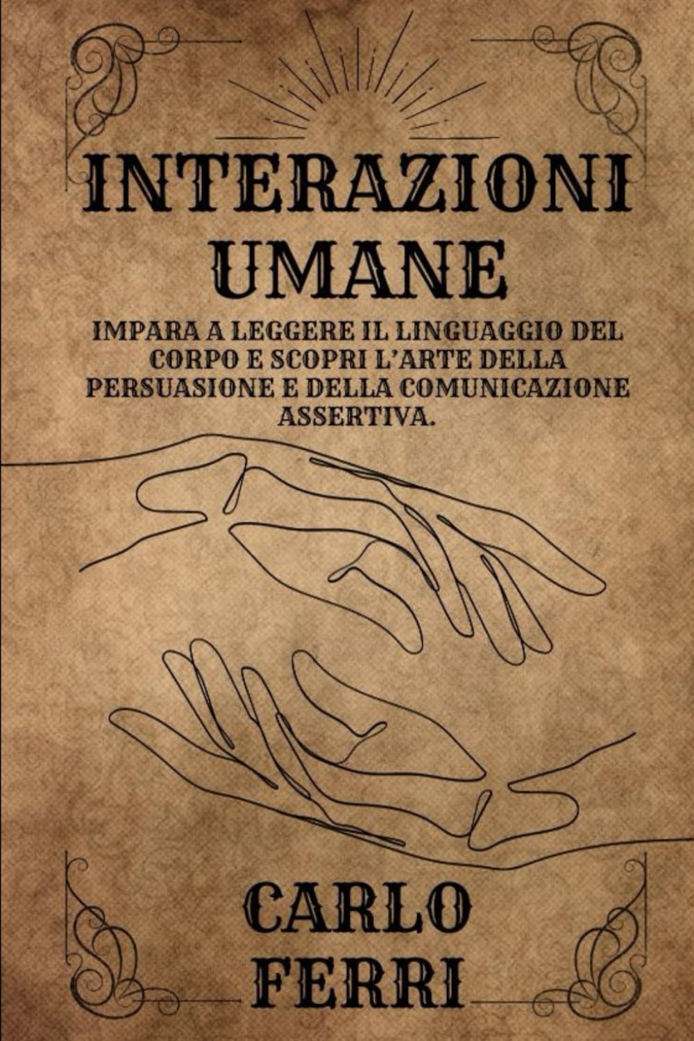 Interazioni Umane: Impara a Leggere il Linguaggio del Corpo e Scopri L’arte della Persuasione e della Comunicazione Assertiva. book