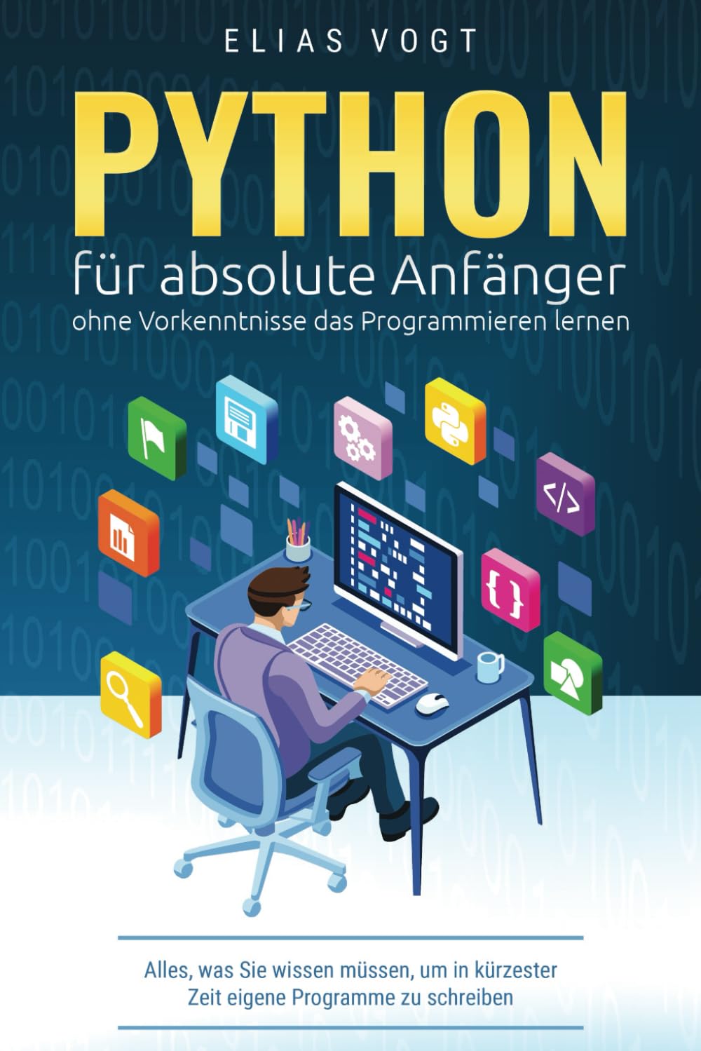 Python für absolute Anfänger – ohne Vorkenntnisse das Programmieren lernen: Alles, was Sie wissen müssen, um in kürzester Zeit eigene Programme zu schreiben Computer Science