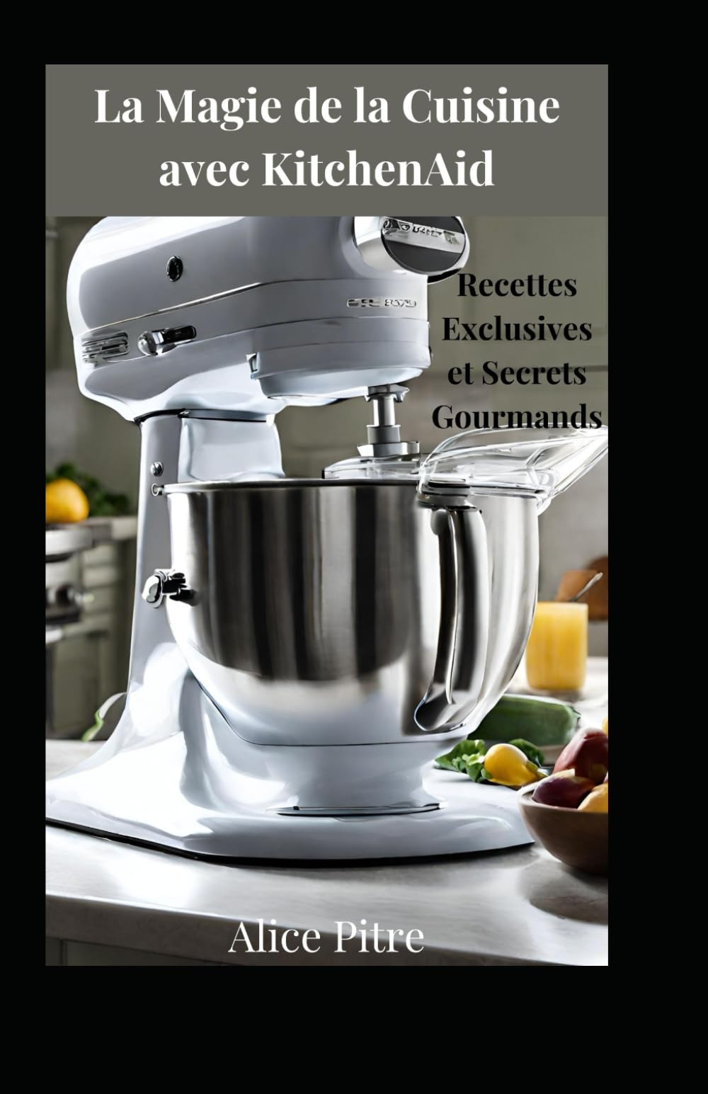 La Magie de la Cuisine avec KitchenAid: Recettes Exclusives et Secrets Gourmands Leisure, Home & Garden