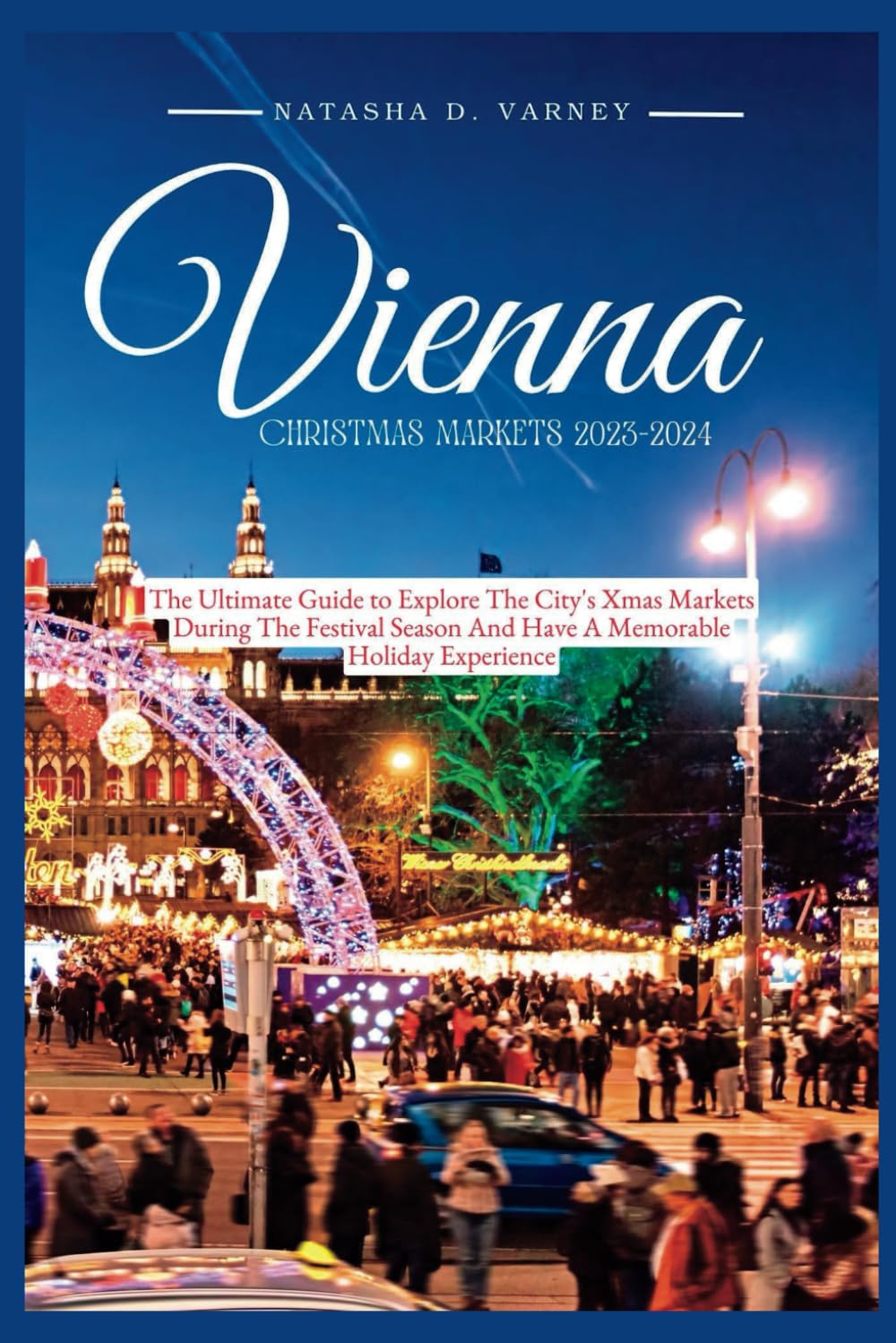 VIENNA CHRISTMAS MARKETS 2023-2024: The Ultimate Guide To Explore The City's Xmas Markets During The Festival Season And Have A Memorable Holiday ... Christmas Markets Guide And Adventure) Travel Guides