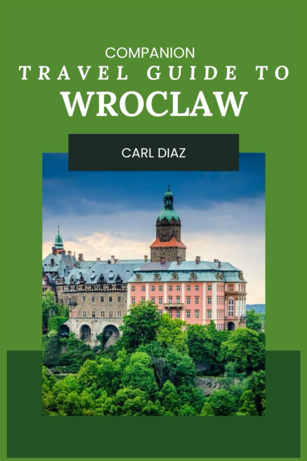 Companion Travel Guide to Wroclaw, Poland - Explore Like a Local In This Tropical Paradise: Must-See! Must do activities! Top attractions! Insider and ... (Unveiling Wonders: Adventurer's Guidebook) Travel Guides