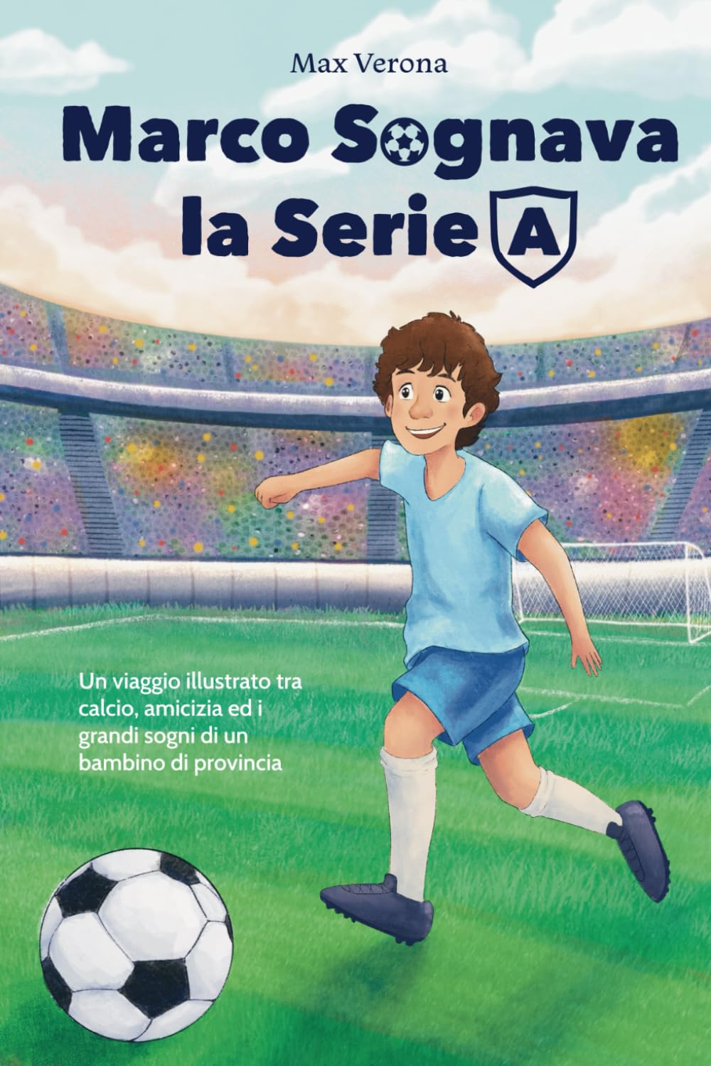 Marco Sognava la Serie A: Un viaggio illustrato tra calcio, amicizia ed i grandi sogni di un bambino di provincia book