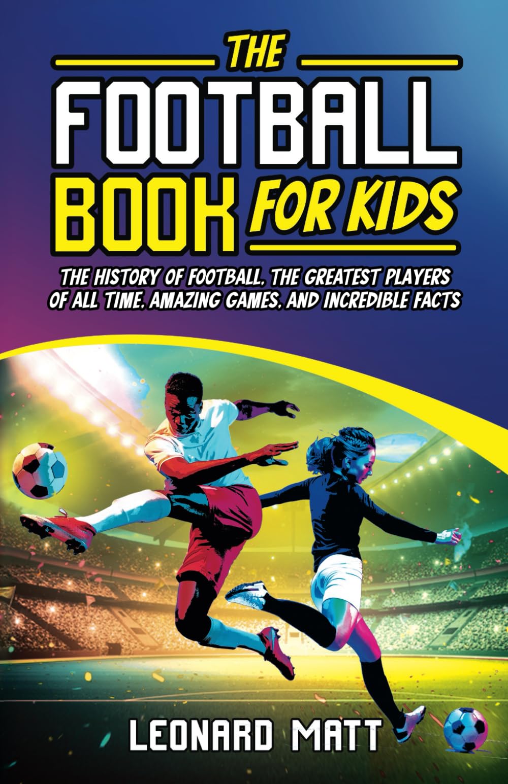The Football Book for Kids: The History of Football, the Greatest Players of All Time, Amazing Games, and Incredible Facts Leisure & Fun