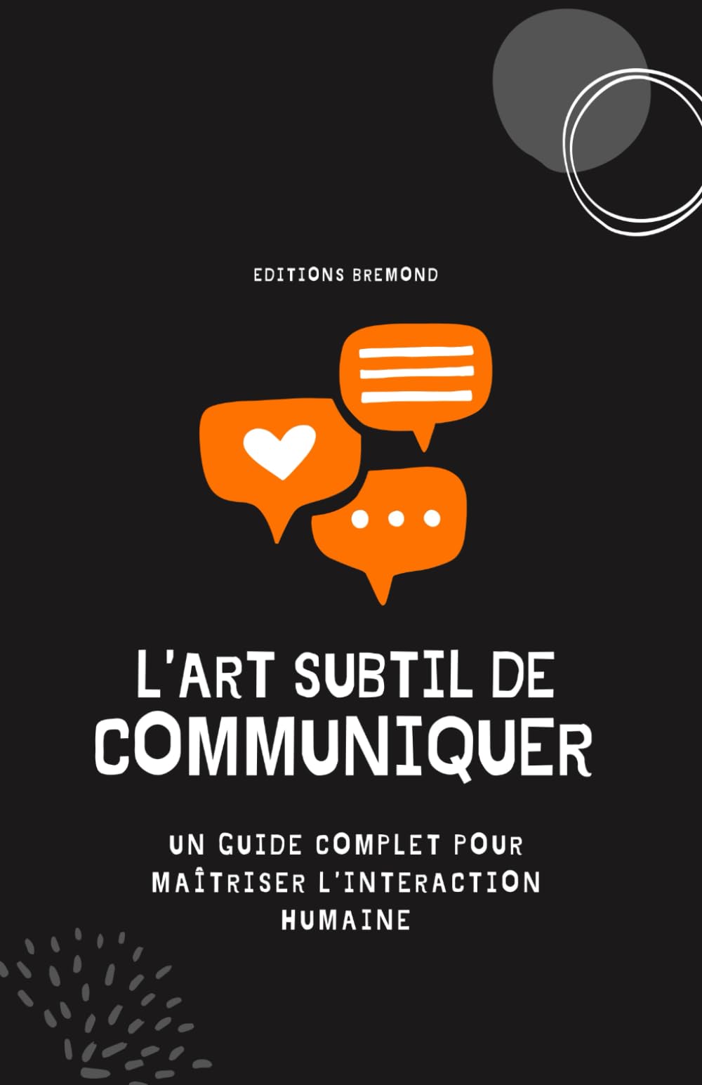 L’Art Subtil de Communiquer: Un Guide Complet pour Maîtriser l’Interaction Humaine Business, Finance & Career