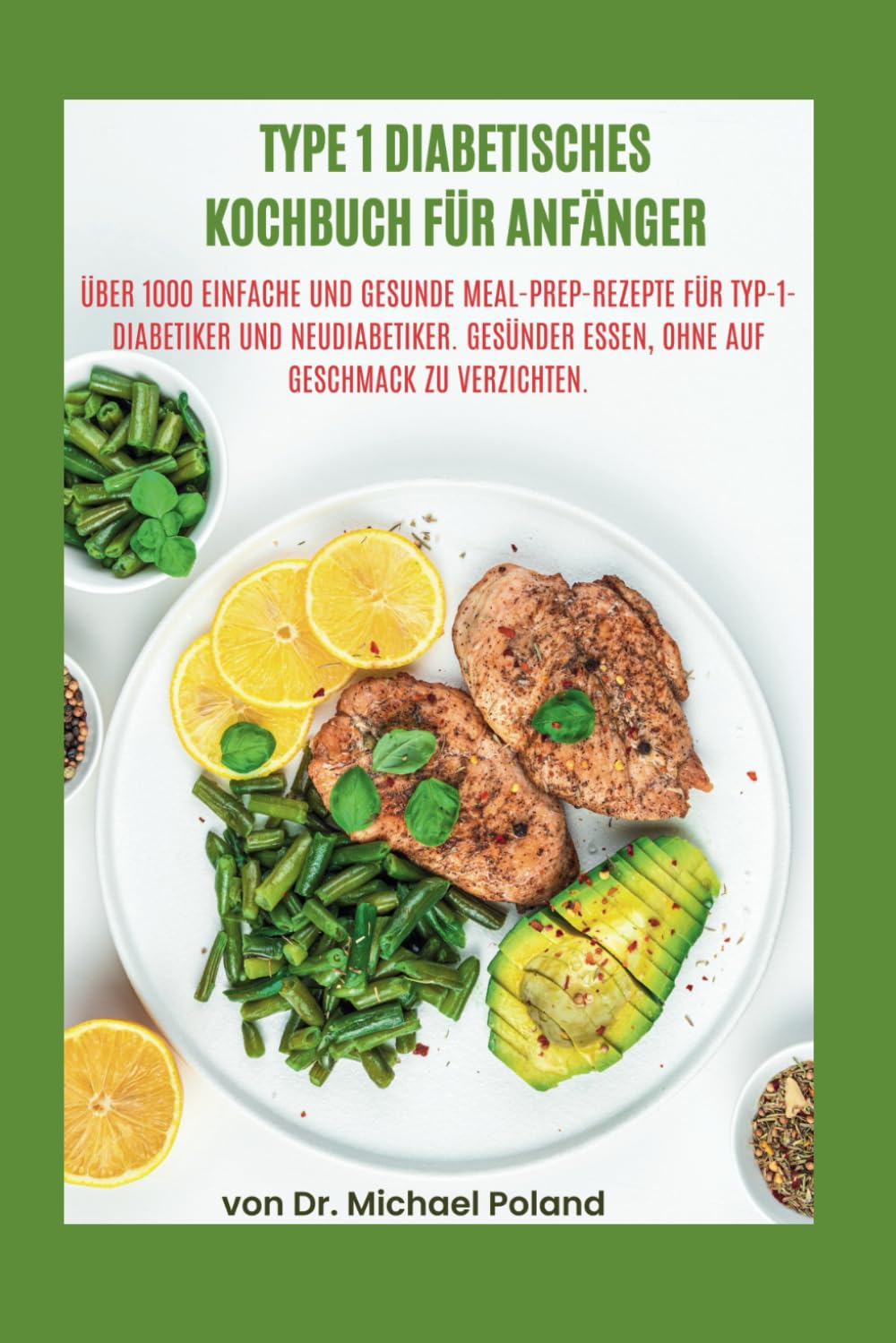 TYPE 1 DIABETISCHES KOCHBUCH FÜR ANFÄNGER: Über 1000 einfache und gesunde Meal-Prep-Rezepte für Typ-1-Diabetiker und Neudiabetiker. Gesünder essen, ohne auf Geschmack zu verzichten. Health, Nutrition & Fitness
