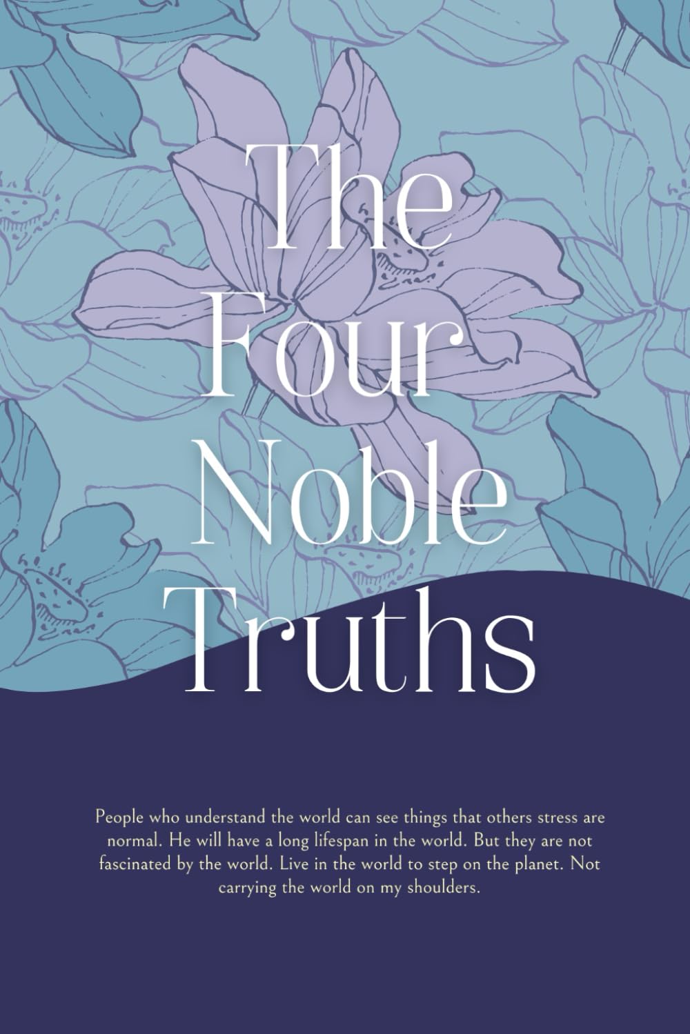 The Four Noble Truths: Mastering the Art of Happiness: Lessons from The Four Noble Truths, Buddhist Philosophy for Overcoming Suffering and Finding Peace Psychology