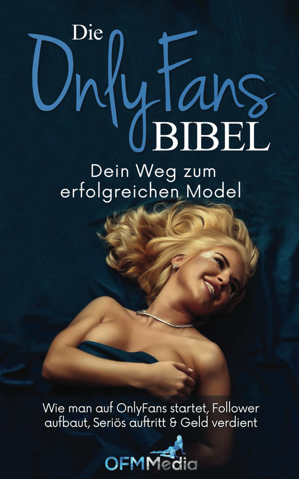 Die OnlyFans Bibel: Dein Weg zum erfolgreichen Model – wie man auf OnlyFans startet, Follower aufbaut, seriös auftritt & Geld verdient Business & Technology