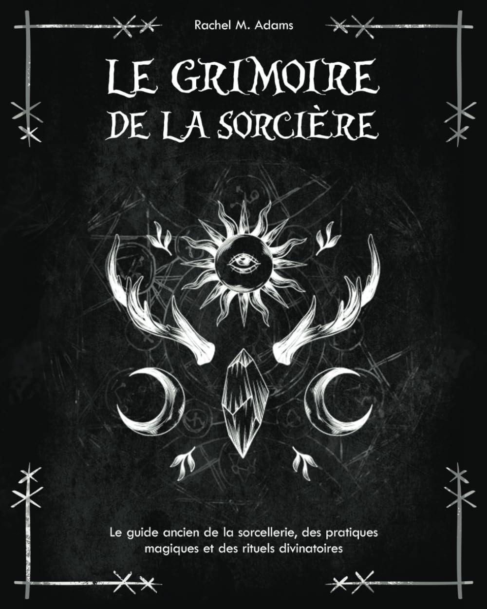 Le grimoire de la sorcière: le guide ancien de la sorcellerie, des pratiques magiques et des rituels divinatoires Religion & Esotericism