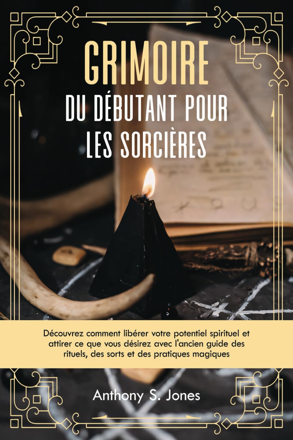 Grimoire du débutant pour les sorcières: Découvrez comment libérer votre potentiel spirituel et attirer ce que vous désirez avec l'ancien guide des rituels, des sorts et des pratiques magiques Religion & Esotericism