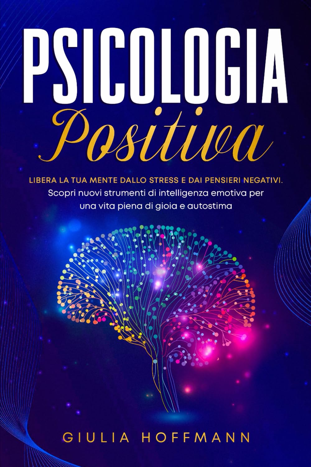 Psicologia Positiva: Libera la tua mente dallo stress e dai pensieri negativi. Scopri nuovi strumenti di intelligenza emotiva per una vita piena di gioia e autostima book