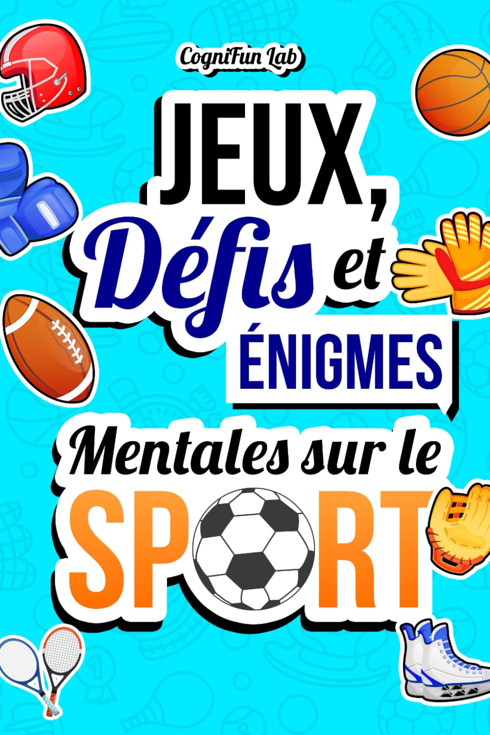 Jeux, Défis et Énigmes Mentales sur le Sport: Mettez-vous à l'épreuve avec un tas de challenges captivants que seul un véritable amateur de sport pourrait affronter (Jeux et défis mentaux) Leisure & Fun
