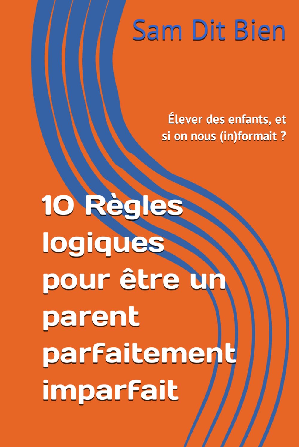 10 Règles logiques pour être un parent parfaitement imparfait: Élever des enfants, et si on nous (in)formait ? Parents & Children