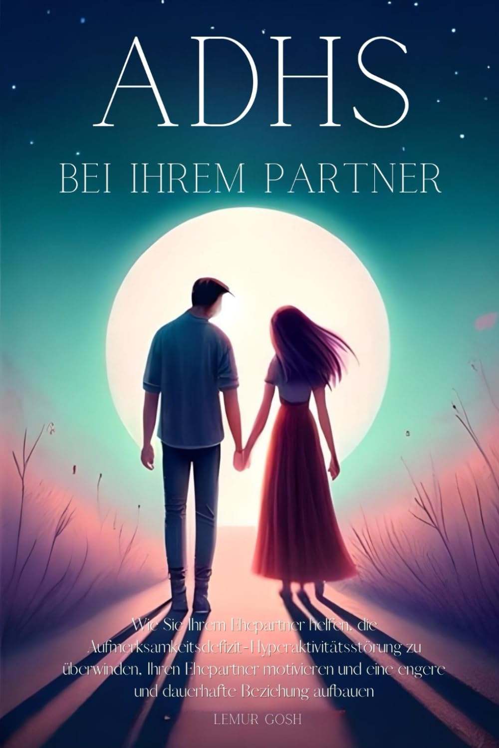 ADHS bei Ihrem Partner: Wie Sie Ihrem Ehepartner helfen, die Aufmerksamkeitsdefizit-Hyperaktivitätsstörung zu überwinden, Ihren Ehepartner motivieren ... Beziehung aufbauen (lernen adhs buch, Band 1) Psychology