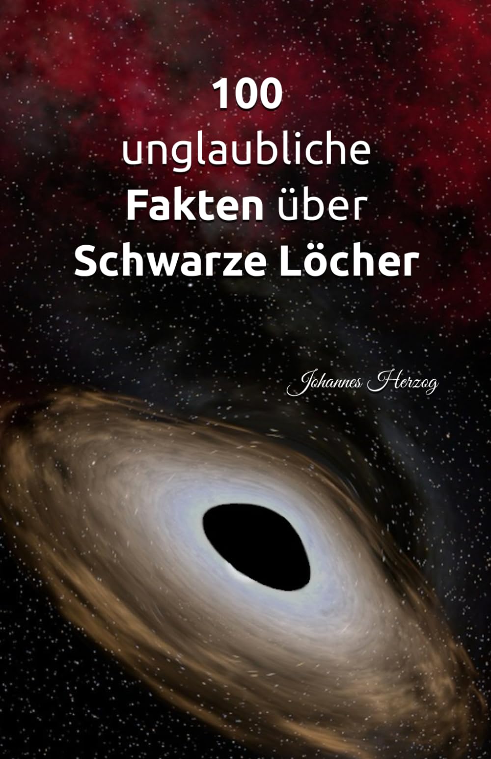 100 unglaubliche Fakten über Schwarze Löcher: Die Geheimnisse des Universums: Gravitation, Raum und Zeit, der Urknall, Dunkle Materie und Dunkle Energie Natural Sciences