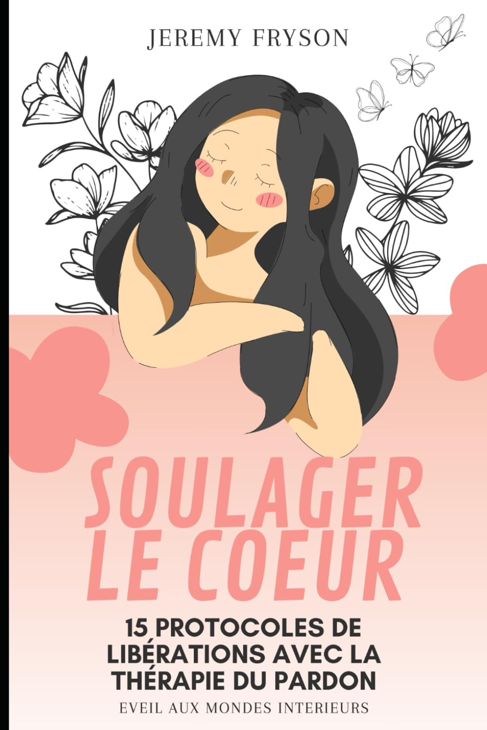 SOULAGER LE COEUR: 15 PROTOCOLES DE LIBÉRATIONS AVEC LA THÉRAPIE DU PARDON Self-help