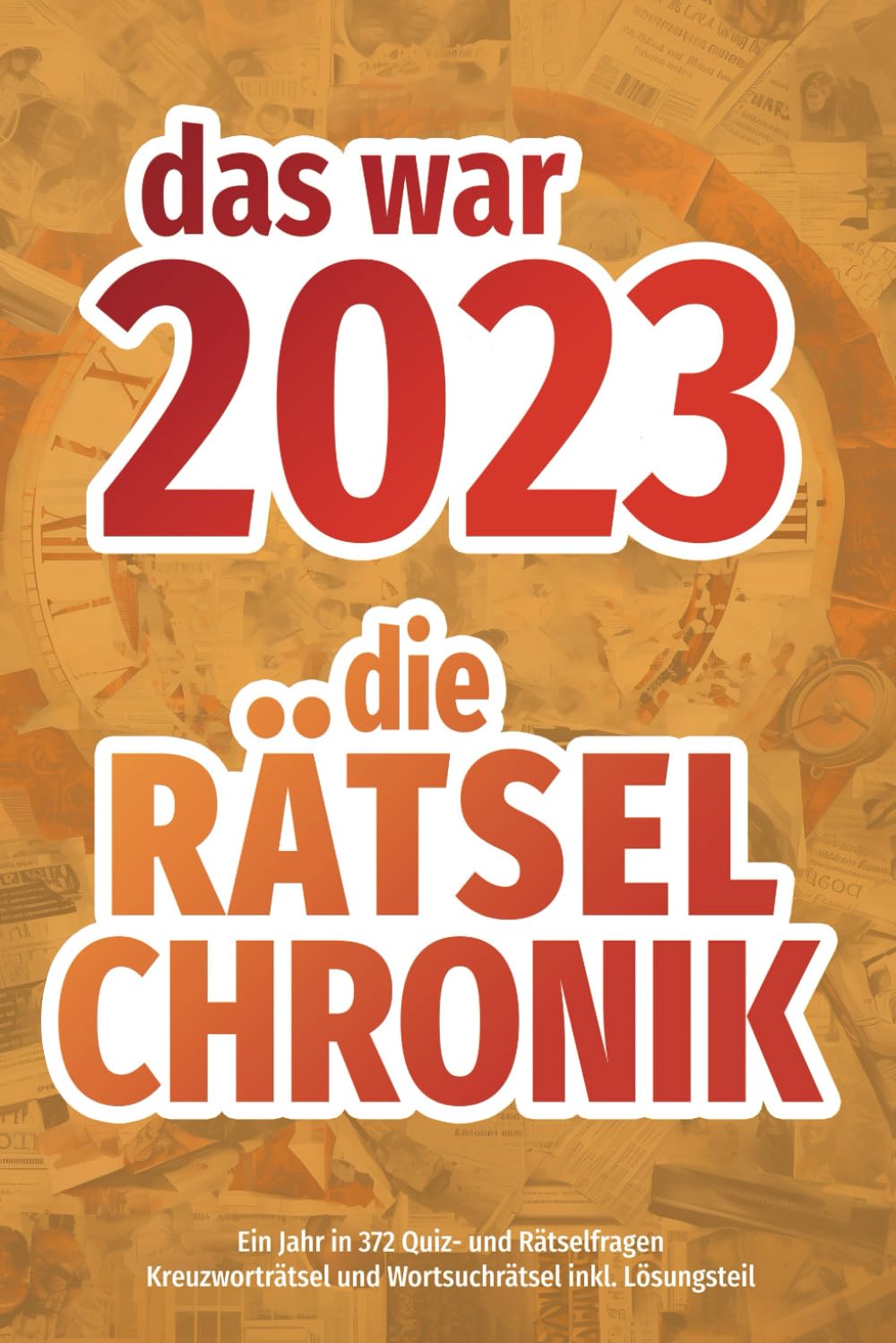 Das war 2023 - die Rätsel-Chronik: Kreuzworträtseln und Wortsuchrätsel | Alle wichtigen, interessanten und kuriosen Ereignissse des Jahres in 372 Rätsel- und Quizfragen (Rätsel-Chroniken) Leisure & Fun