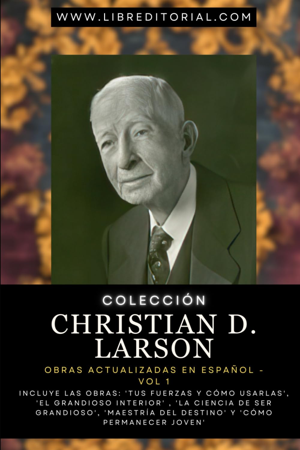 Colección Christian D. Larson: Obras Actualizadas En Español - Vol 1: Incluye las Obras: 'Tus Fuerzas y Cómo Usarlas', 'El Grandioso Interior' , 'La Ciencia de Ser Grandioso', 'Maestría del Destino' book