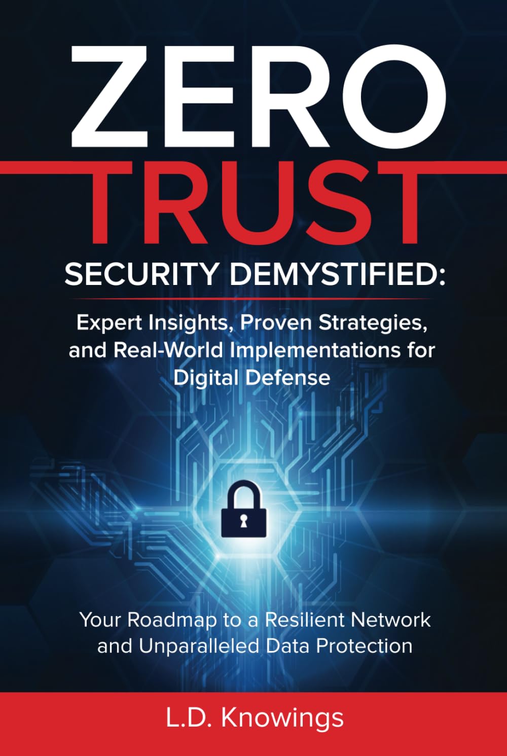 ZERO TRUST SECURITY DEMYSTIFIED: Expert Insights, Proven Strategies, and Real World Implementations for Digital Defense: Your Roadmap to a Resilient Network and Unparalleled Data Protection Business, Finance & Career