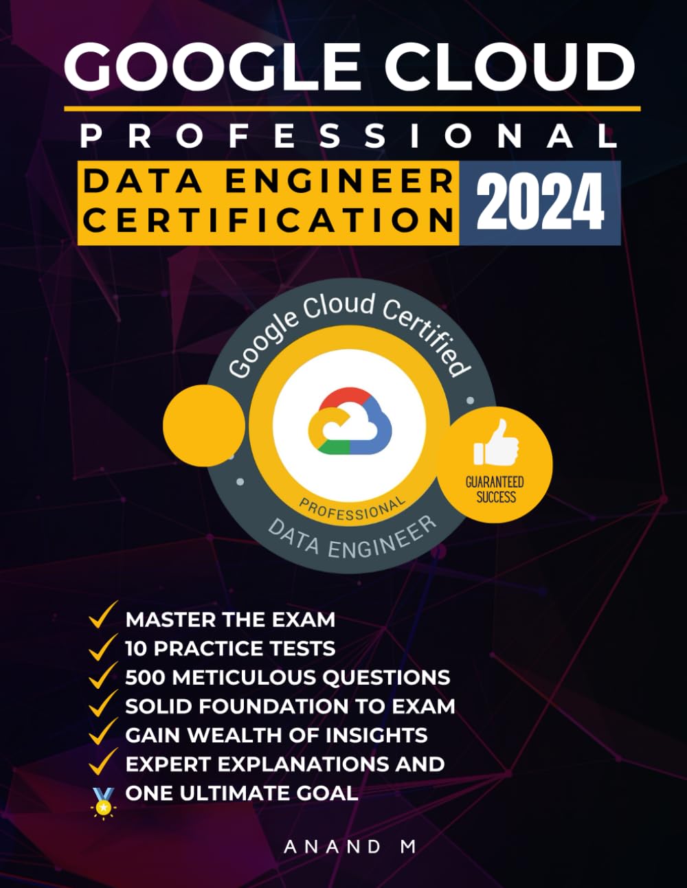 GOOGLE CLOUD PROFESSIONAL DATA ENGINEER CERTIFICATION: MASTER THE EXAM: 10 PRACTICE TESTS, 500 METICULOUS QUESTIONS, EXPERT EXPLANATIONS AND ONE ULTIMATE GOAL Computer Science