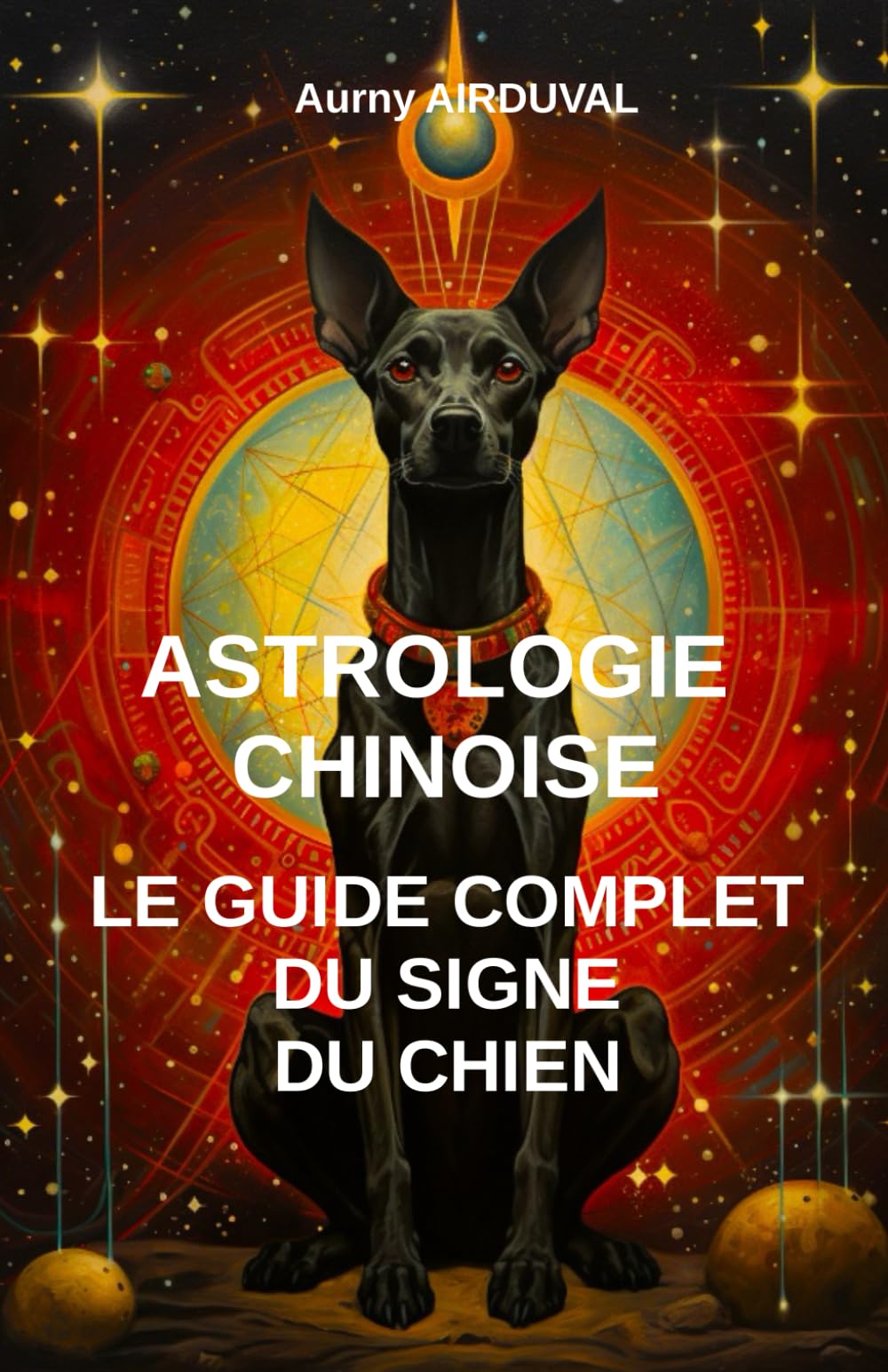 Astrologie chinoise : le guide complet du signe du chien: Astrologie chinoire, Signe du chien, Zodiaque chinois, Spiritualité, Cinq Elements, Ba zi, Horoscope chinois Religion & Esotericism