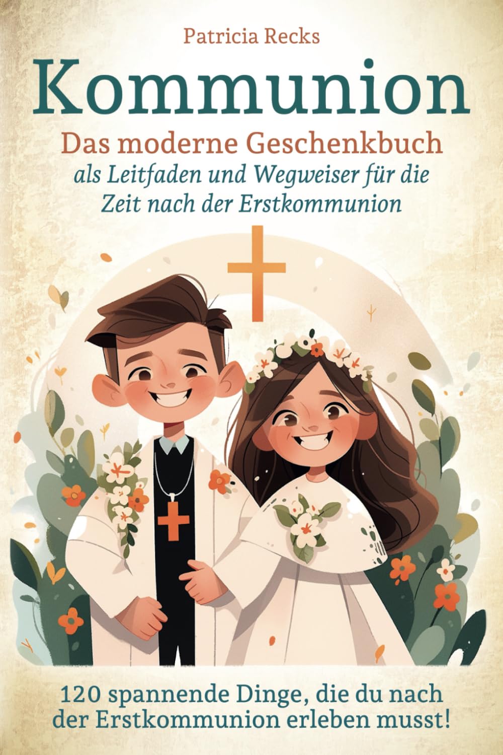 Kommunion - Das moderne Geschenkbuch als Leitfaden und Wegweiser für die Zeit nach der Erstkommunion: 120 spannende Dinge, die du nach der Erstkommunion erleben musst! Religion & Esotericism