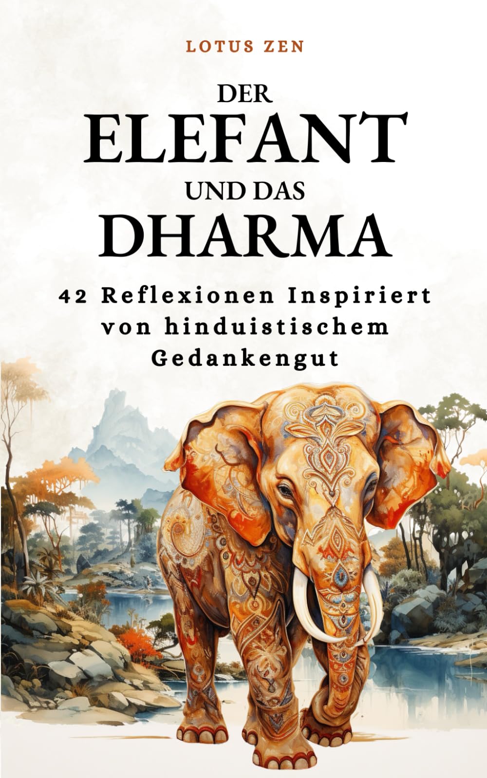 Der Elefant und das Dharma: 42 Reflexionen Inspiriert von hinduistischem Gedankengut (Lotus Zen - DE) Philosophy
