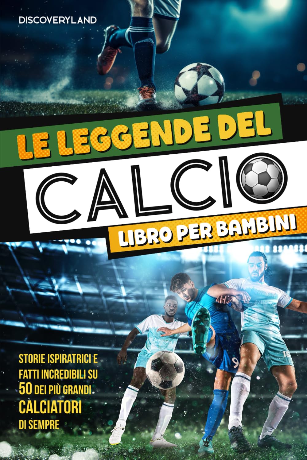 Le Leggende del Calcio: Libro per bambini - Storie ispiratrici e fatti incredibili su 50 dei più grandi calciatori di sempre Non-fiction