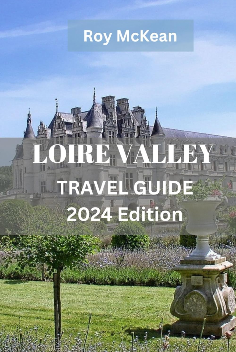 Loire Valley Travel Guide 2024 Edition: Exploring the Enchanting Loire Valley: Uncover the Rich History, Majestic Castles, Stunning Landscapes, and ... (Roy McKean Travel Tour Resources, Band 32) Travel Guides