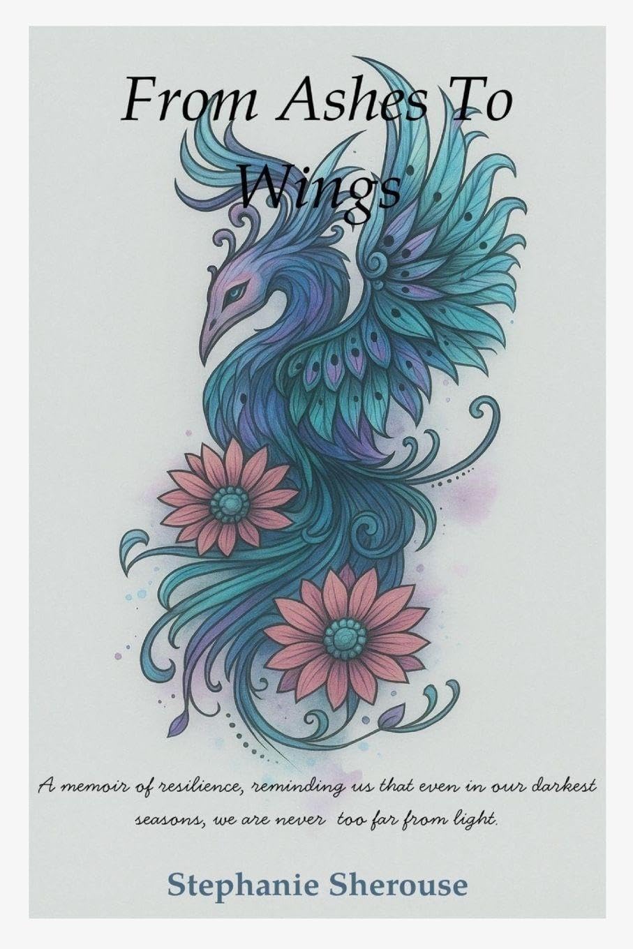 From Ashes To Wings - A Journey of Resilience, Healing, and Personal Transformation Medicine