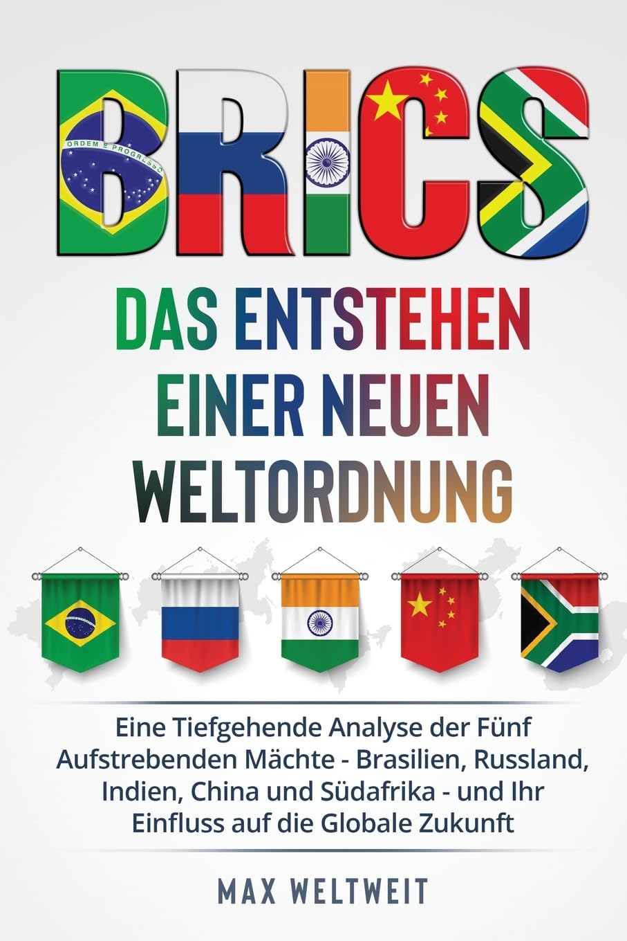 Brics: Das Entstehen einer Neuen Weltordnung: Eine Tiefgehende Analyse der Fünf Aufstrebenden Mächte - Brasilien, Russland, Indien, China und Südafrika - und Ihr Einfluss auf die Globale Zukunft Business, Finance & Career