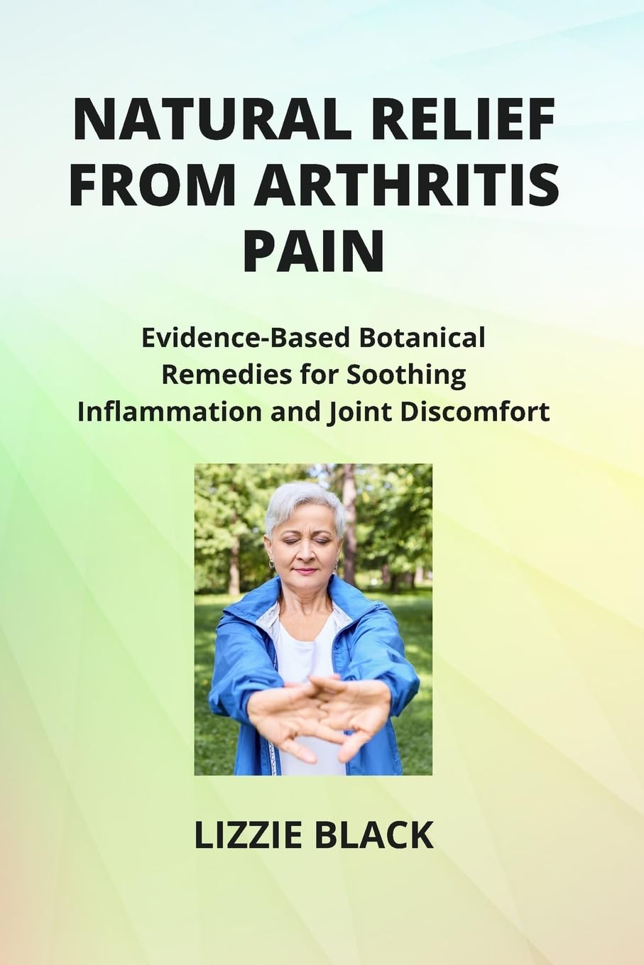 Natural Relief from Arthritis Pain: Evidence-Based Botanical Remedies for Soothing Inflammation and Joint Discomfort book