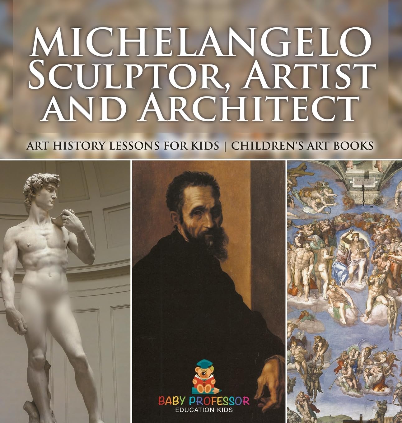 Michelangelo: Sculptor, Artist and Architect - Art History Lessons for Kids Children's Art Books Politics & History