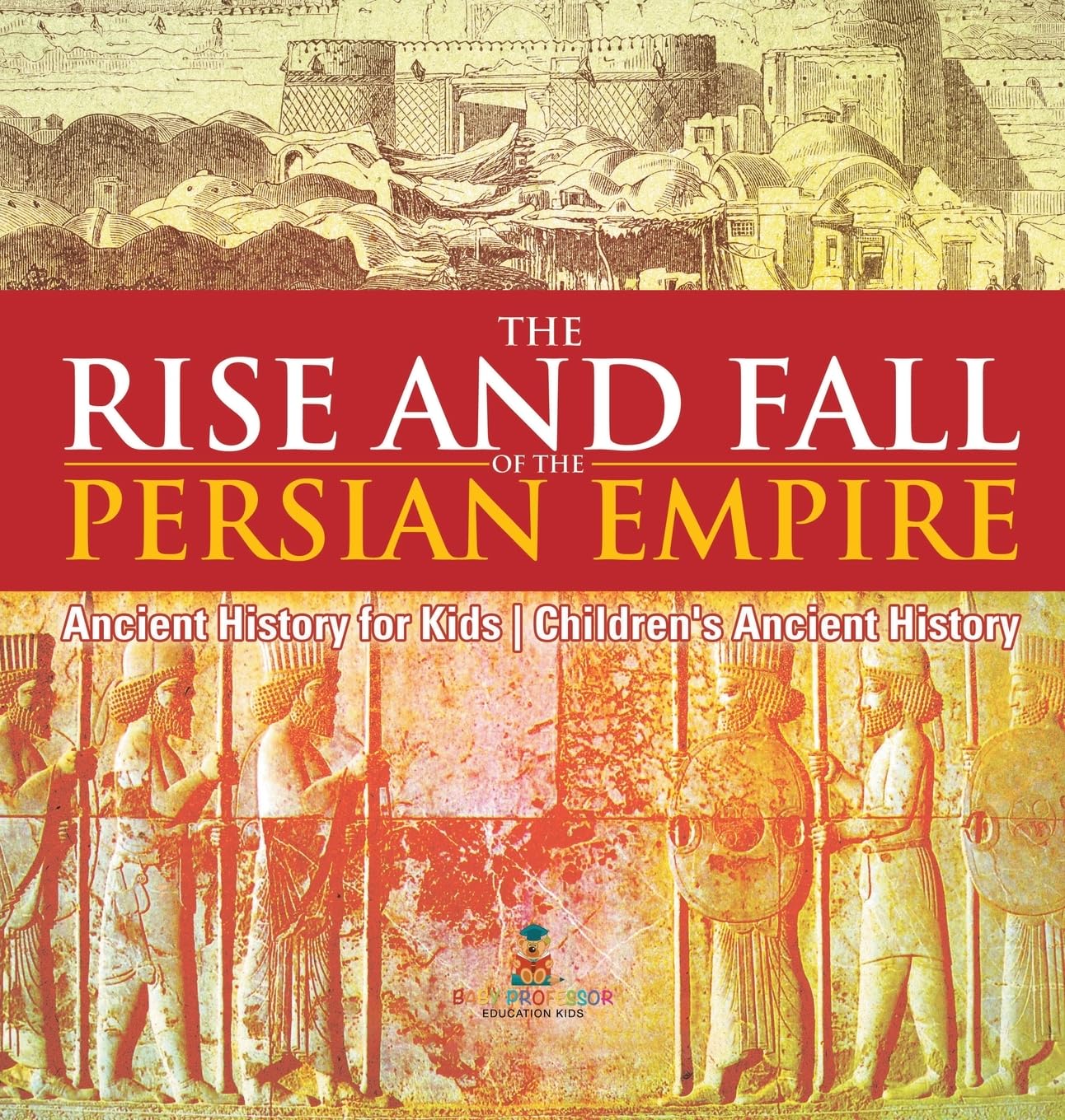 The Rise and Fall of the Persian Empire - Ancient History for Kids | Children's Ancient History Politics & History