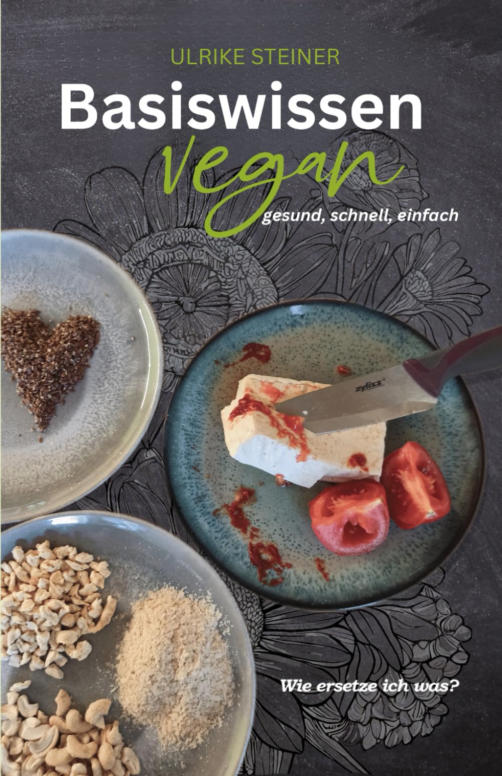Basiswissen vegan - gesund, schnell, einfach: Wie ersetze ich was? Cooking & Enjoying