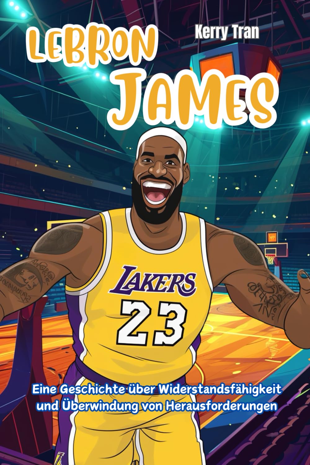 LeBron James: Eine Geschichte über Widerstandsfähigkeit und Überwindung von Herausforderungen: Inspirierendes Biografiebuch für Kinder (Biografien für Kinder) Sports Books