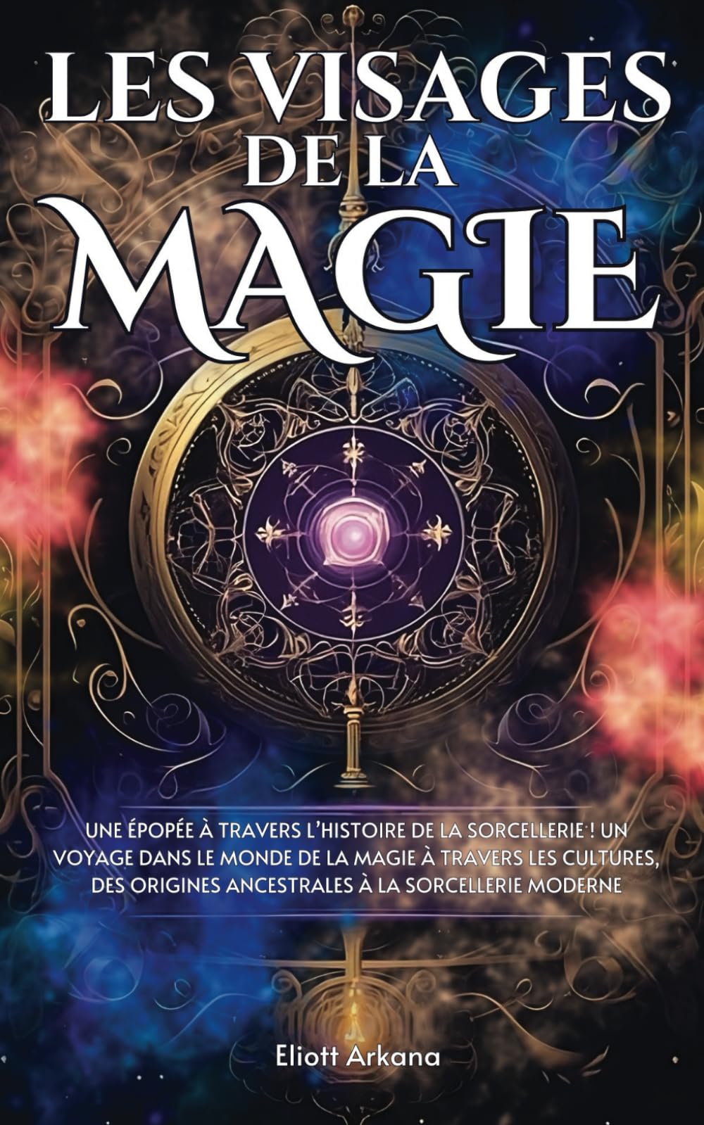 Les Visages de la Magie: Une épopée à travers l’histoire de la sorcellerie ! Un voyage dans le monde de la magie à travers les cultures, des origines ancestrales à la sorcellerie moderne Religion & Esotericism