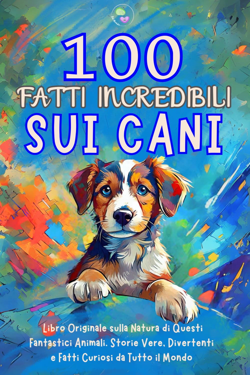 100 Fatti Incredibili sui Cani: Libro Originale sulla Natura di Questi Fantastici Animali. Storie Vere, Divertenti e Fatti Curiosi da Tutto il Mondo. Idea Regalo per Ragazzi e Ragazze. Quiz Finale. book