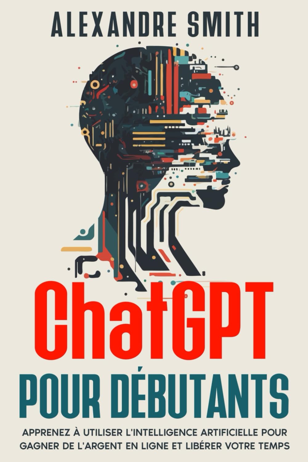 ChatGPT pour Débutants: Apprenez à utiliser l'intelligence artificielle pour gagner de l'argent en ligne et libérer votre temps Computer Science