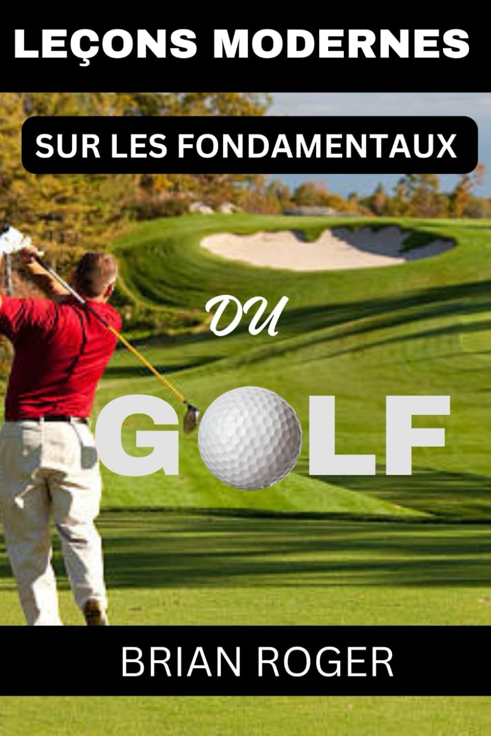 LEÇONS MODERNES SUR LES FONDAMENTAUX DU GOLF: LE GUIDE ABSOLU DU DÉBUTANT AU GOLF POUR HOMMES ET FEMMES POUR SAVOIR POURQUOI VOUS ÊTES NUS AU GOLF Leisure & Fun